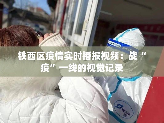 铁西区疫情实时播报视频：战“疫”一线的视觉记录