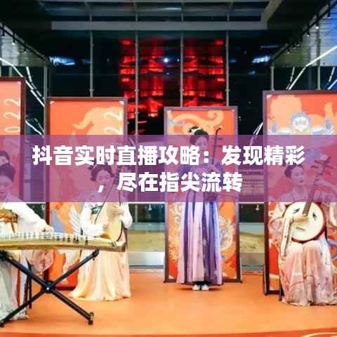 抖音实时直播攻略：发现精彩，尽在指尖流转