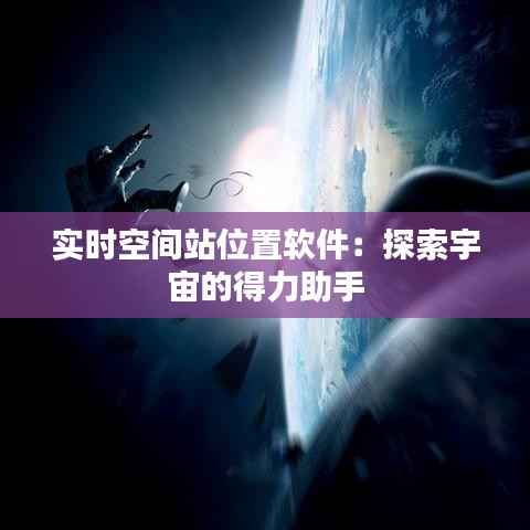 实时空间站位置软件:探索宇宙的得力助手