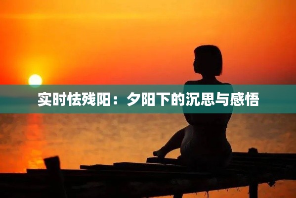 实时怯残阳：夕阳下的沉思与感悟