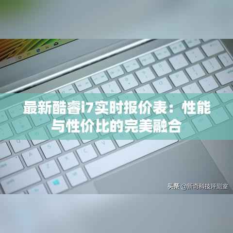 最新酷睿i7实时报价表:性能与性价比的完美融合