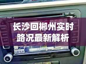 长沙回郴州实时路况最新解析:出行无忧,导航在手