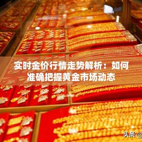 实时金价行情走势解析：如何准确把握黄金市场动态