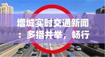 增城实时交通新闻:多措并举,畅行无忧