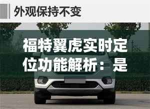 福特翼虎实时定位功能解析：是否满足您的需求？