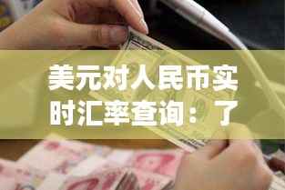美元对人民币实时汇率查询：了解汇率变动，把握投资机遇