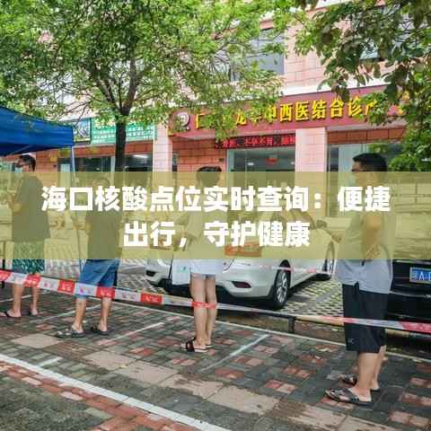 海口核酸点位实时查询:便捷出行,守护健康