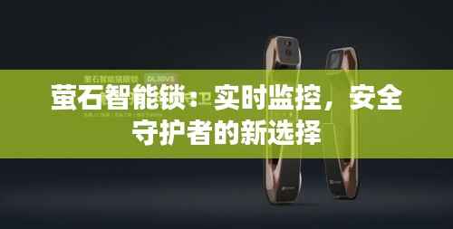 萤石智能锁：实时监控，安全守护者的新选择