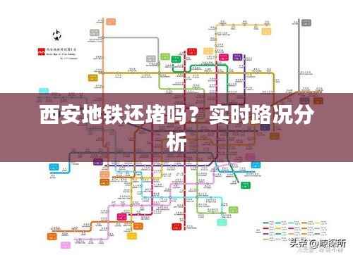 西安地铁还堵吗？实时路况分析