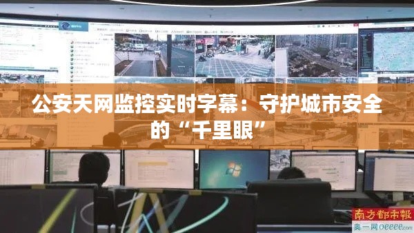 公安天网监控实时字幕:守护城市安全的“千里眼”
