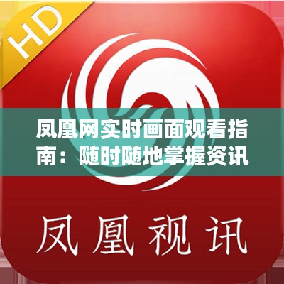 凤凰网实时画面观看指南:随时随地掌握资讯动态