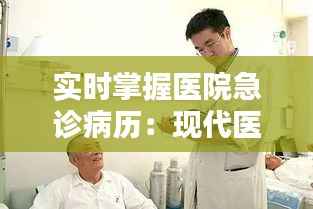 实时掌握医院急诊病历:现代医疗信息化的便捷之道