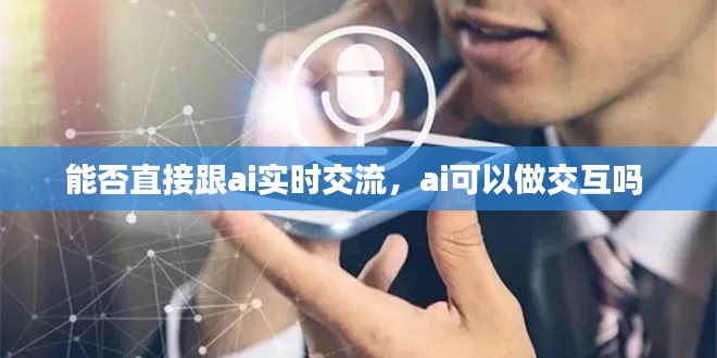 能否直接跟ai实时交流，ai可以做交互吗 