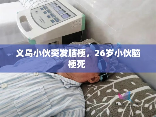 义乌小伙突发脑梗,26岁小伙脑梗死