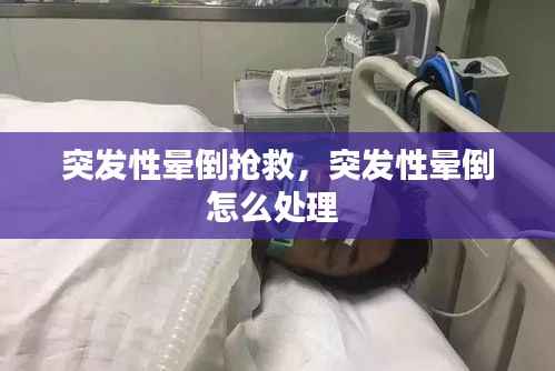 突发性晕倒抢救,突发性晕倒怎么处理