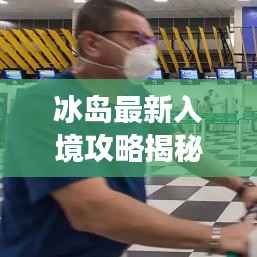 冰岛最新入境攻略揭秘,一站式畅游冰岛,体验绝美风光!