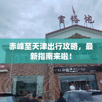 赤峰至天津出行攻略,最新指南来啦!