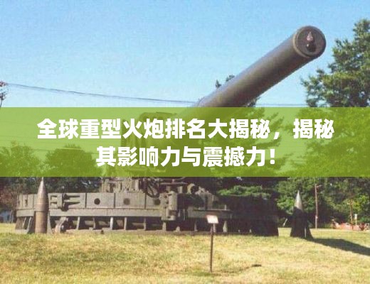 全球重型火炮排名大揭秘,揭秘其影响力与震撼力!