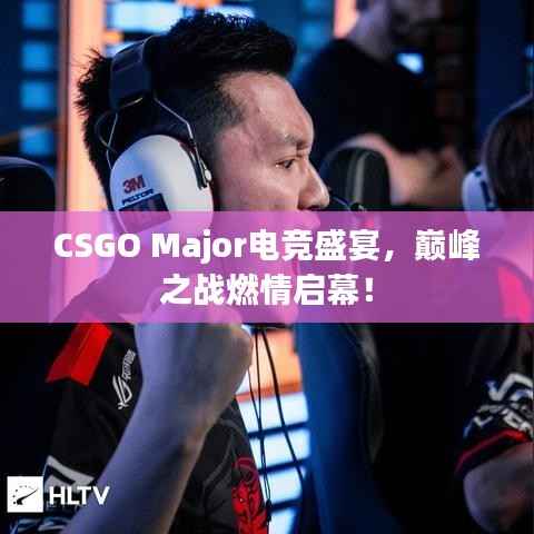 CSGO Major电竞盛宴，巅峰之战燃情启幕！