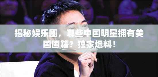 揭秘娱乐圈，哪些中国明星拥有美国国籍？独家爆料！