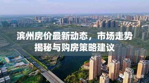 滨州房价最新动态,市场走势揭秘与购房策略建议