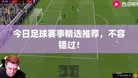 今日足球赛事精选推荐,不容错过!