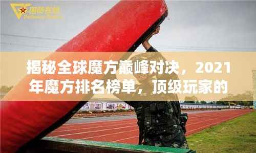 揭秘全球魔方巅峰对决,2021年魔方排名榜单,顶级玩家的荣耀时刻!