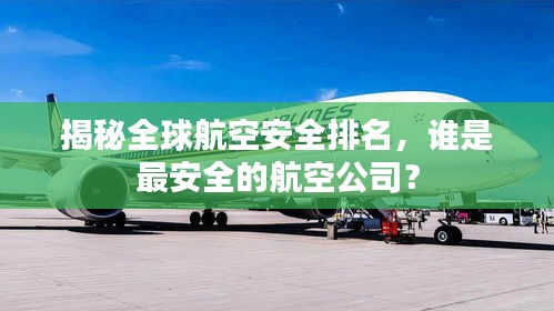 揭秘全球航空安全排名，谁是最安全的航空公司？