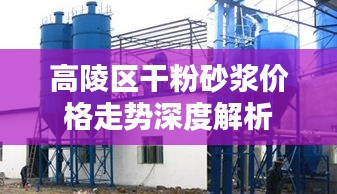 高陵区干粉砂浆价格走势深度解析