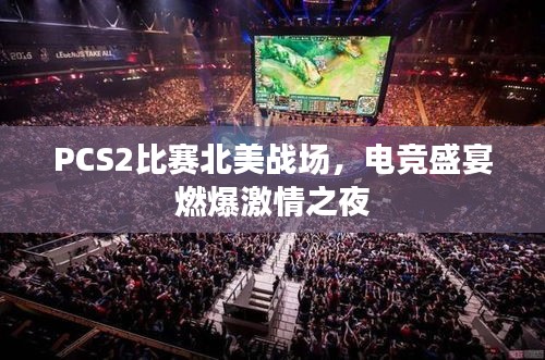 PCS2比赛北美战场,电竞盛宴燃爆激情之夜