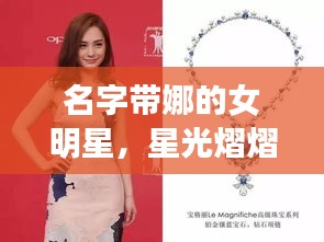名字带娜的女明星,星光熠熠,魅力无限!