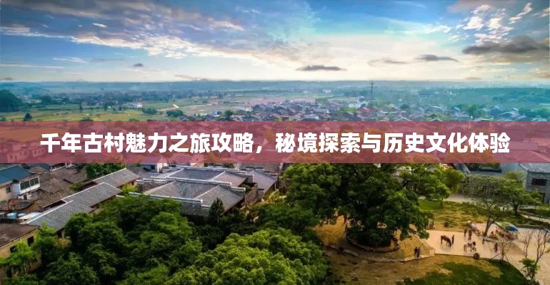 千年古村魅力之旅攻略，秘境探索与历史文化体验