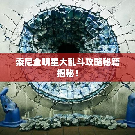 索尼全明星大乱斗攻略秘籍揭秘!