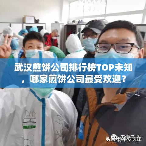 武汉煎饼公司排行榜TOP未知,哪家煎饼公司最受欢迎?