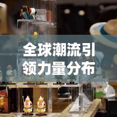 全球潮流引领力量分布,最新世界潮流国家排名揭晓