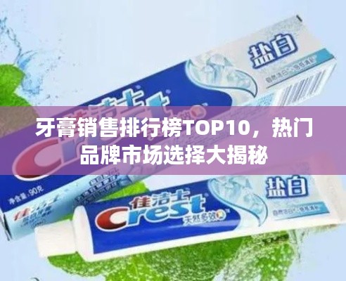 牙膏销售排行榜TOP10,热门品牌市场选择大揭秘