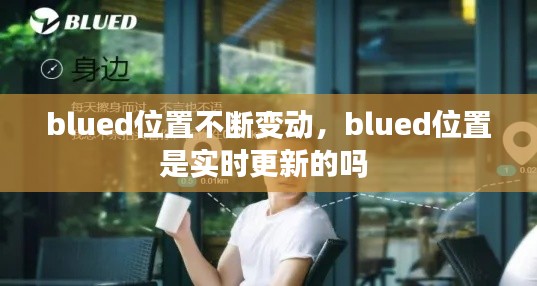 blued位置不断变动，blued位置是实时更新的吗 