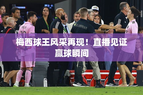 梅西球王风采再现!直播见证赢球瞬间