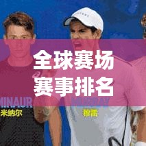 全球赛场赛事排名榜单揭晓!最新赛程排名一网打尽!