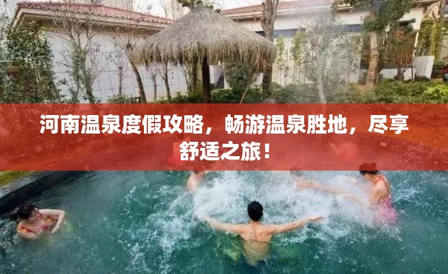 河南温泉度假攻略，畅游温泉胜地，尽享舒适之旅！