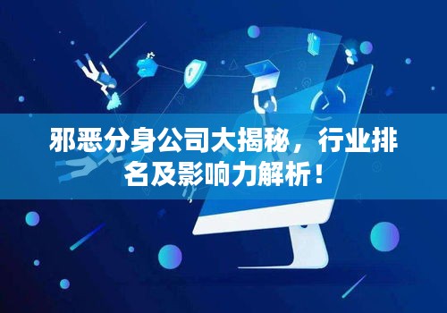邪恶分身公司大揭秘,行业排名及影响力解析!