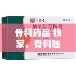 骨科药品 独家,骨科独家品种