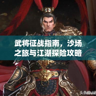 武将征战指南,沙场之旅与江湖探险攻略