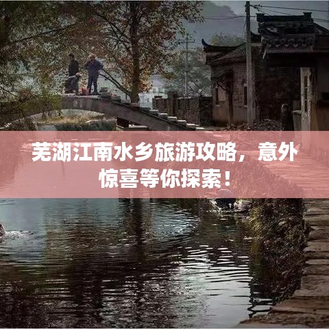 芜湖江南水乡旅游攻略,意外惊喜等你探索!