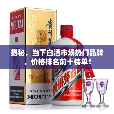 揭秘,当下白酒市场热门品牌,价格排名前十榜单!