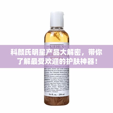 科颜氏明星产品大解密,带你了解最受欢迎的护肤神器!