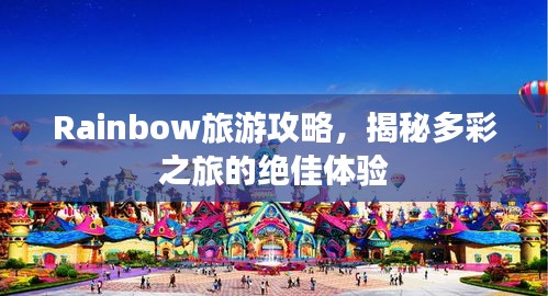 Rainbow旅游攻略,揭秘多彩之旅的绝佳体验
