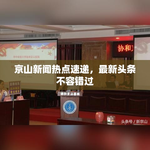 京山新闻热点速递，最新头条不容错过