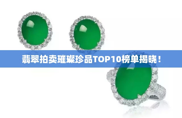 翡翠拍卖璀璨珍品TOP10榜单揭晓！