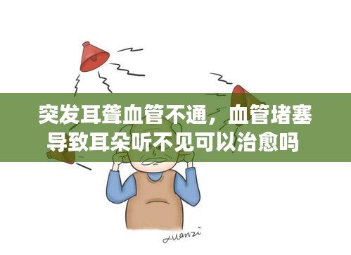 突发耳聋血管不通，血管堵塞导致耳朵听不见可以治愈吗 